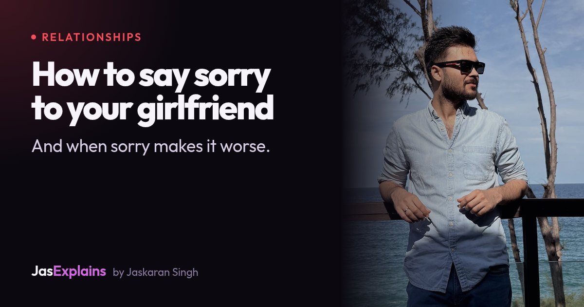 How to say sorry to girlfriend, and when sorry makes it worse
